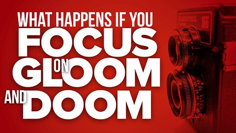 What Happens If You Focus on Doom & Gloom?