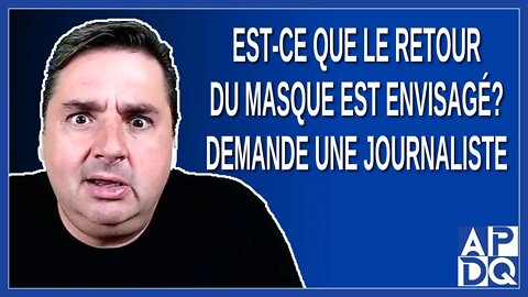 Est-ce que le retour du masque est envisagé ? Demande une journaliste