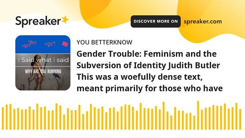 Gender Trouble: Feminism and the Subversion of Identity Judith Butler This was a woefully dense text