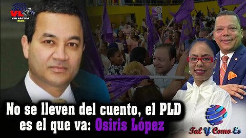 NO SE LLEVEN DEL CUENTO, EL PLD ES EL QUE VA - OSIRIS LOPEZ - TAL Y COMO ES