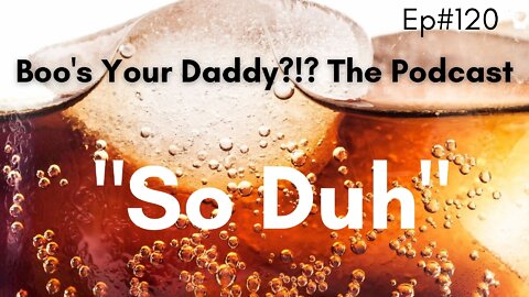 Ep#120 - So Duh (Full Episode)