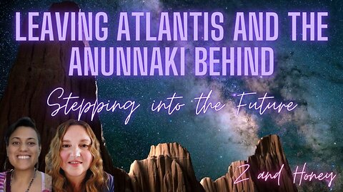 Leaving Atlantis and The Anunnaki Behind to Step Into a Bright Future!