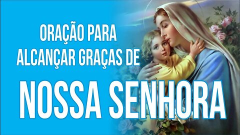 ORAÇÃO PARA ALCANÇAR GRAÇAS DE NOSSA SENHORA