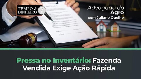 Advogado orienta para quem precisa acabar logo com o inventário porque a fazenda já está vendida