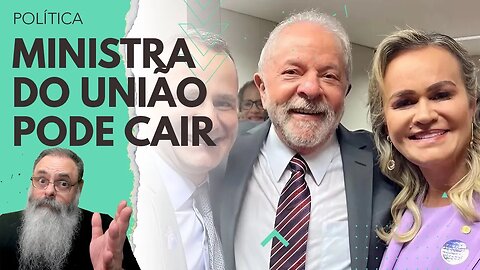 UNIÃO BRASIL pede a CABEÇA de MINISTRA INDICADA pelo UNIÃO BRASIL e a BRIGA é MÁ NOTÍCIA para LULA