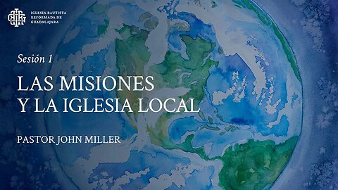 Las misiones y la iglesia local (Sesión 1) - Pastor John Miller