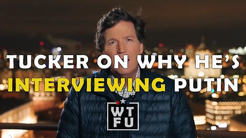 Tucker Carlson: Why I'm Interviewing Vladimir Putin