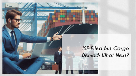 What to Do When Your Imported Cargo is Refused or Denied by US Customs