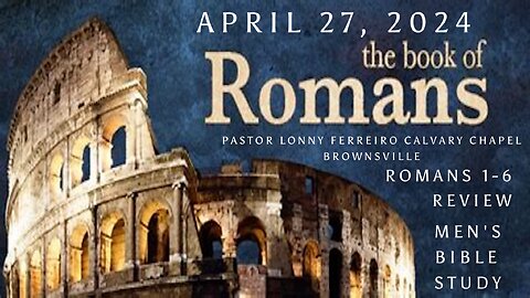 Men's Bible Study April 27, 2024 - Pastor Lonny Ferreiro Romans 1-6 Review