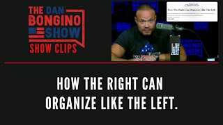 How The Right Can Organize Like The Left - Dan Bongino Show Clips