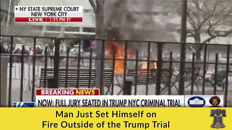 Man Just Set Himself on Fire Outside of the Trump Trial