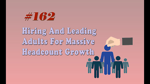 #162 Hiring And Leading Adults For Massive Headcount Growth