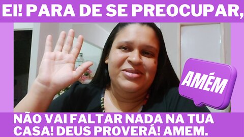 Ei! Para de se preocupar, Deus sabe o que é bom pra você! NÃO VAI FALTAR NADA NA TUA CASA!