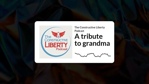 The Constructive Liberty Podcast - A tribute to grandma