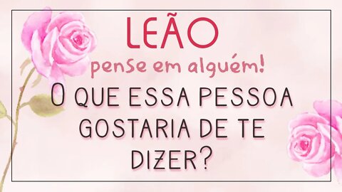 ♌ LEÃO ♌ PENSE EM UMA PESSOA E VEJA O QUE ELA/ELE TE DIRIA! 💌