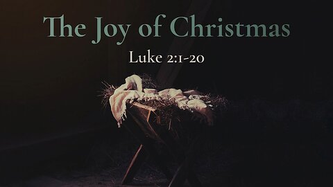 Dec. 25, 2022 - Sunday AM - MESSAGE - The Joy of Christmas (Luke 2:1-20)