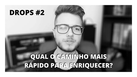 QUAL O CAMINHO MAIS RÁPIDO PARA ENRIQUECER? | DROPS #2