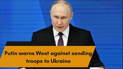 Putin warns West against sending troops to Ukraine