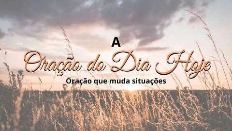 A Oração do dia Hoje - Oração que muda situações - Orando a Palavra de Deus