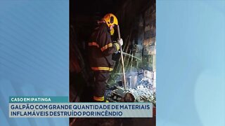 Caso em Ipatinga: Galpão com grande quantidade de Materiais Inflamáveis destruído por Incêndio.