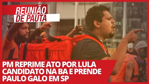 PM reprime ato por Lula candidato na BA e prende Galo em SP - Reunião de Pauta nº695 - 29/03/21