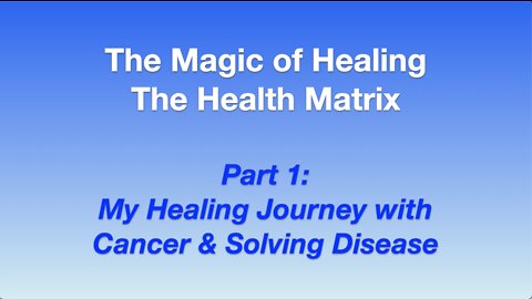 The Magic of Healing: The Health Matrix - Part 1: My Healing Journey with Cancer & Solving Disease