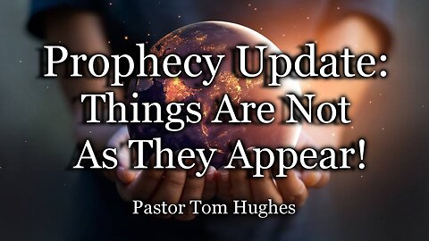 Prophecy Update: Things Are Not As They Appear!