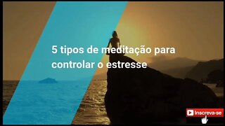 estresse e ansiedade? / 5 tipos de meditação para controlar o estresse e a ansiedade