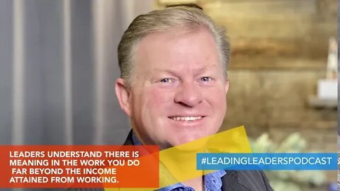 LEADERS UNDERSTAND THERE IS MEANING IN THE WORK YOU DO FAR BEYOND THE INCOME ATTAINED FROM WORKING.