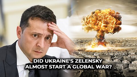 Did Ukraine's Zelensky almost start a global war?