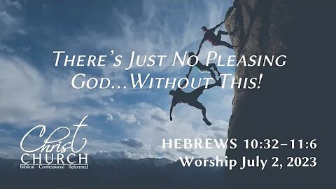 There’s Just No Pleasing God…Without This! | Hebrews 10:32–11:6