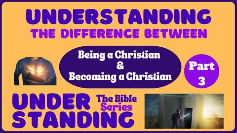 Understanding the Difference Between Being a Christian and Becoming a Christian: Part 3