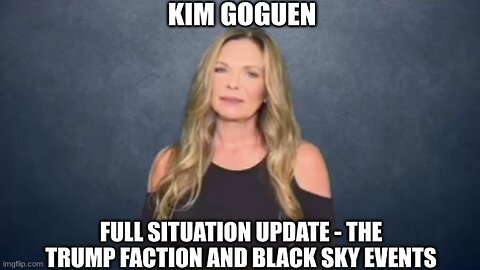 Kim Goguen: Full Situation Update - The Trump Faction and Black Sky Events (Video)