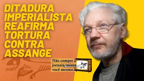 Ditadura imperialista reafirma tortura contra Assange - Minta Você Mesmo - 22/04/22