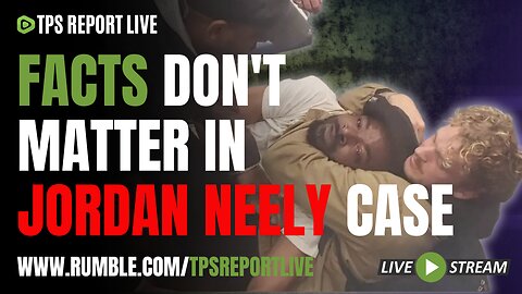 FACTS DON'T MATTER IN THE JORDAN NEELY CASE | TPS Report Live 9pm