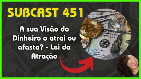 SUBCAST 451 - A sua Visão do Dinheiro o atrai ou afasta? - Lei da Atração #leidaatração