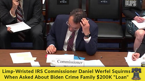 Limp-Wristed IRS Commissioner Daniel Werfel Squirms When Asked About Biden Crime Family $200K "Loan"