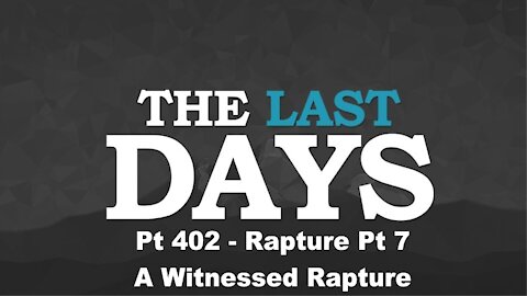 Rapture Pt 7 - A Witnessed Rapture - The Last Days Pt 402