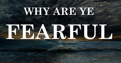 Why Are Ye Fearful?