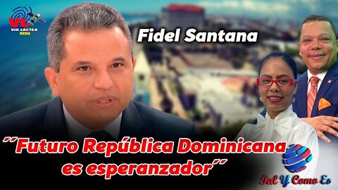 FIDEL SANTANA: "FUTURO REPUBLICA DOMININCANA ES ESPERANZADOR" - TAL Y COMO ES