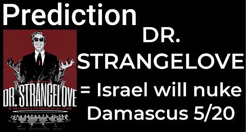 Prediction: DR. STRANGELOVE = ISRAEL WILL NUKE DAMASCUS on May 20