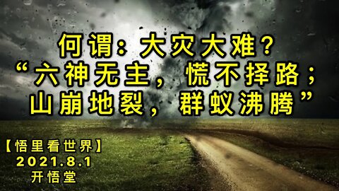 KWT2178何谓: 大灾大难？——“六神无主，慌不择路；山崩地裂，群蚁沸腾”20210801-2【悟里看世界】