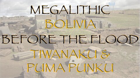 Megalithic Bolivia, Before the Flood, Puma Punku & Tiwanaku