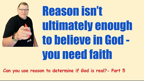 Can you reason your way to knowing if God is real? Part 5