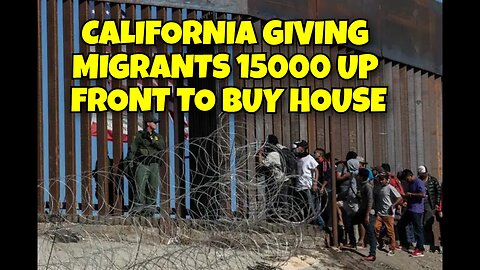 CALIFORNIA GIVING MIGRANTS 15000 UP FRONT TO PUT DOWN ON HOUSE