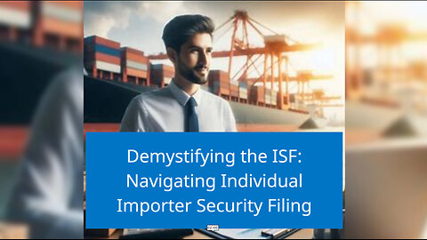 Demystifying ISF: Navigating the Requirements for Individual Importers