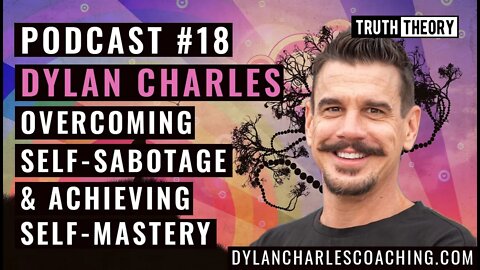 Truth Theory Podcast #18: Dylan Charles - Overcoming Self-Sabotage And Achieving Self-Mastery