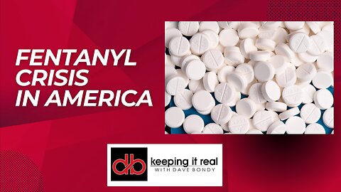 Keeping it Real with Dave Bondy: The fentanyl crisis in the United States