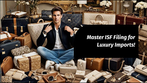 Mastering ISF Filing: Smooth Sailing for Luxury Goods Imports!