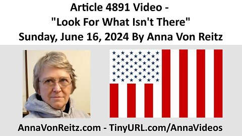 Article 4891 Video - Look For What Isn't There - Sunday, June 16, 2024 By Anna Von Reitz